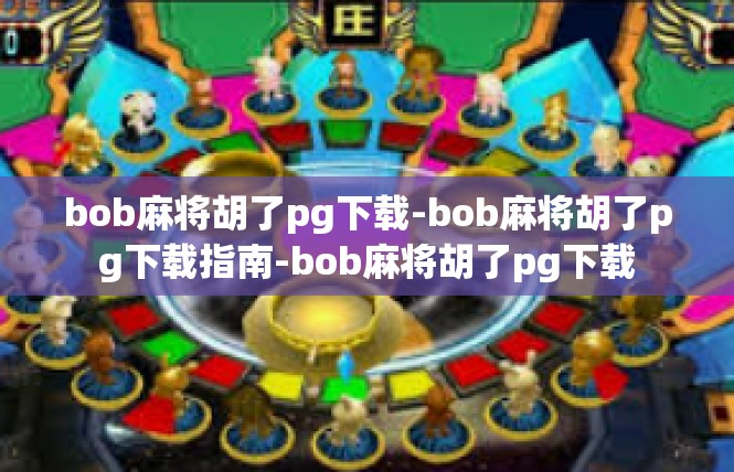 bob麻将胡了pg下载-bob麻将胡了pg下载指南-bob麻将胡了pg下载