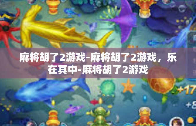 麻将胡了2游戏-麻将胡了2游戏，乐在其中-麻将胡了2游戏
