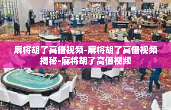 麻将胡了高倍视频-麻将胡了高倍视频揭秘-麻将胡了高倍视频