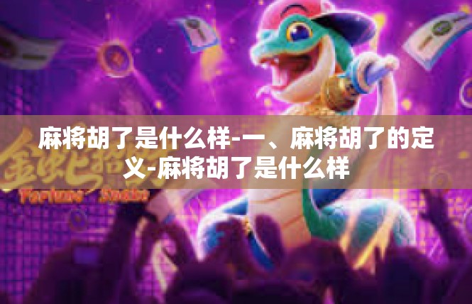 麻将胡了是什么样-一、麻将胡了的定义-麻将胡了是什么样
