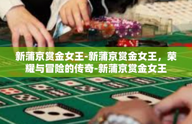 新蒲京赏金女王-新蒲京赏金女王，荣耀与冒险的传奇-新蒲京赏金女王