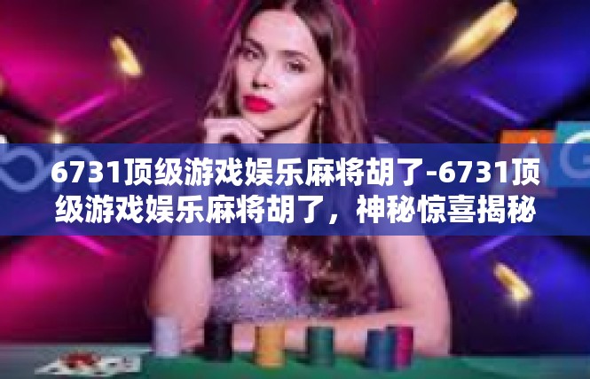 6731顶级游戏娱乐麻将胡了-6731顶级游戏娱乐麻将胡了，神秘惊喜揭秘-6731顶级游戏娱乐麻将胡了