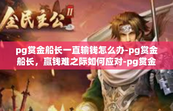 pg赏金船长一直输钱怎么办-pg赏金船长，赢钱难之际如何应对-pg赏金船长一直输钱怎么办