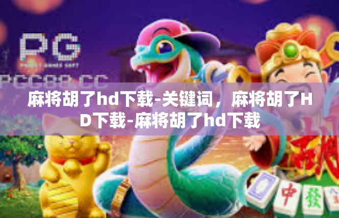 麻将胡了hd下载-关键词，麻将胡了HD下载-麻将胡了hd下载