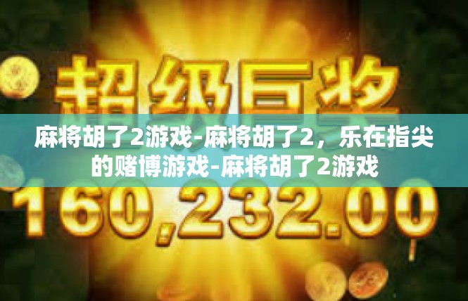 麻将胡了2游戏-麻将胡了2，乐在指尖的赌博游戏-麻将胡了2游戏