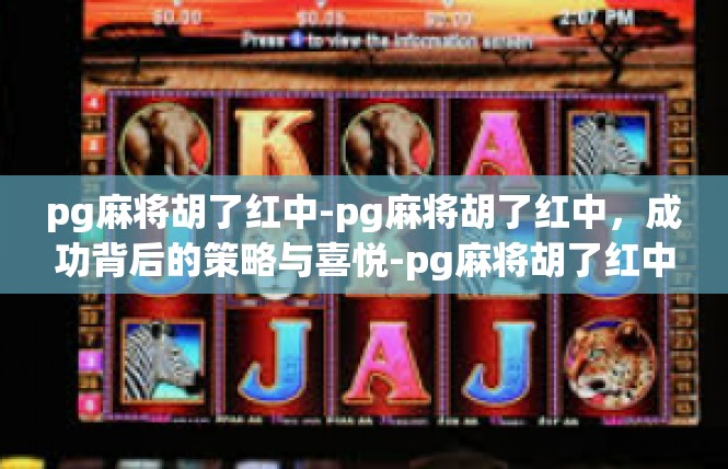 pg麻将胡了红中-pg麻将胡了红中，成功背后的策略与喜悦-pg麻将胡了红中