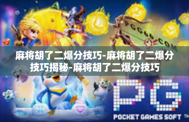 麻将胡了二爆分技巧-麻将胡了二爆分技巧揭秘-麻将胡了二爆分技巧