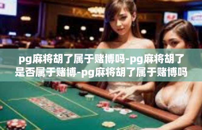 pg麻将胡了属于赌博吗-pg麻将胡了是否属于赌博-pg麻将胡了属于赌博吗