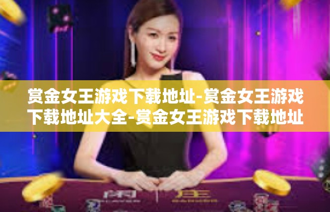 赏金女王游戏下载地址-赏金女王游戏下载地址大全-赏金女王游戏下载地址