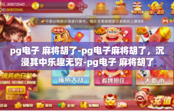 pg电子 麻将胡了-pg电子麻将胡了，沉浸其中乐趣无穷-pg电子 麻将胡了