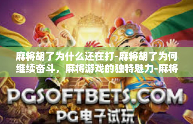 麻将胡了为什么还在打-麻将胡了为何继续奋斗，麻将游戏的独特魅力-麻将胡了为什么还在打