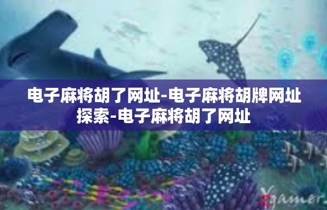 电子麻将胡了网址-电子麻将胡牌网址探索-电子麻将胡了网址