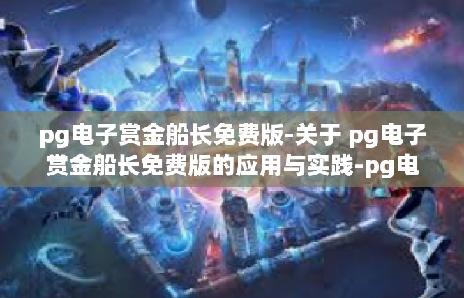 pg电子赏金船长免费版-关于 pg电子赏金船长免费版的应用与实践-pg电子赏金船长免费版