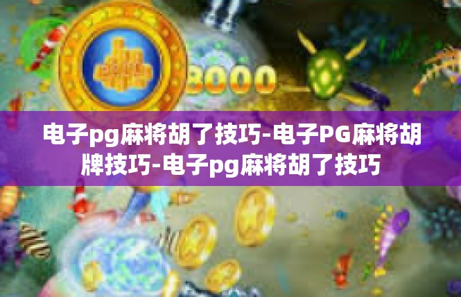 电子pg麻将胡了技巧-电子PG麻将胡牌技巧-电子pg麻将胡了技巧