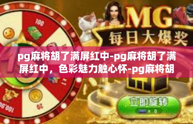 pg麻将胡了满屏红中-pg麻将胡了满屏红中，色彩魅力触心怀-pg麻将胡了满屏红中