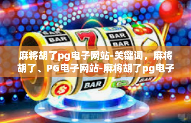 麻将胡了pg电子网站-关键词，麻将胡了、PG电子网站-麻将胡了pg电子网站