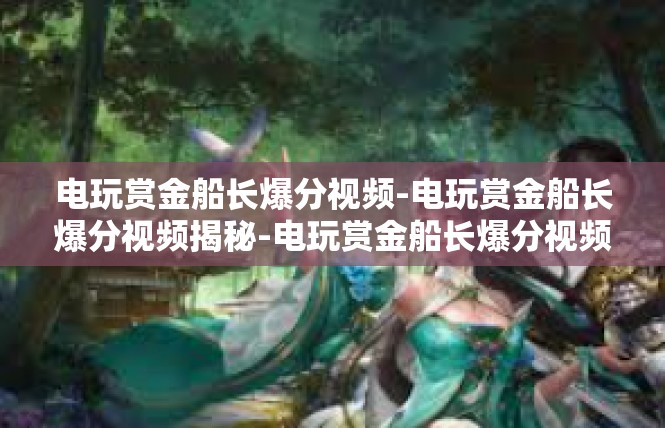 电玩赏金船长爆分视频-电玩赏金船长爆分视频揭秘-电玩赏金船长爆分视频