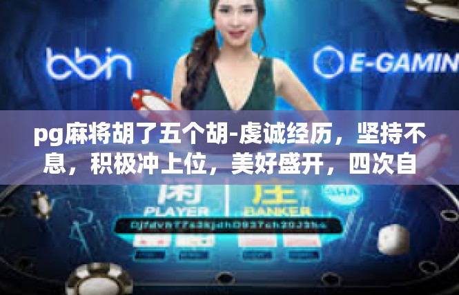 pg麻将胡了五个胡-虔诚经历，坚持不息，积极冲上位，美好盛开，四次自然麻将成功搏胡！pg麻将胡了五个胡