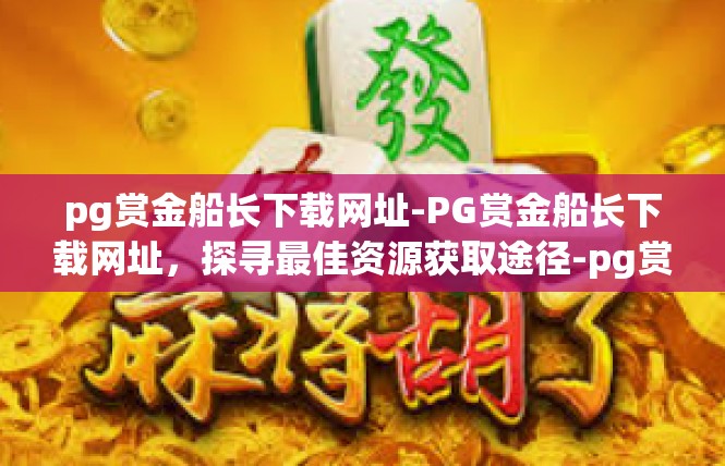 pg赏金船长下载网址-PG赏金船长下载网址，探寻最佳资源获取途径-pg赏金船长下载网址