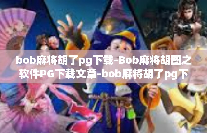 bob麻将胡了pg下载-Bob麻将胡图之软件PG下载文章-bob麻将胡了pg下载