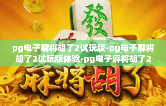 pg电子麻将胡了2试玩版-pg电子麻将胡了2试玩版体验-pg电子麻将胡了2试玩版