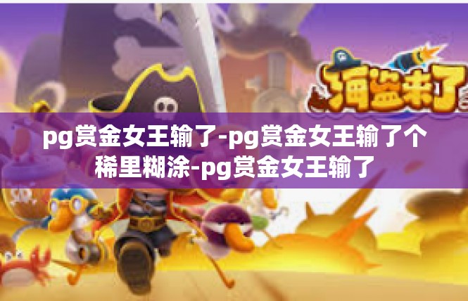 pg赏金女王输了-pg赏金女王输了个稀里糊涂-pg赏金女王输了
