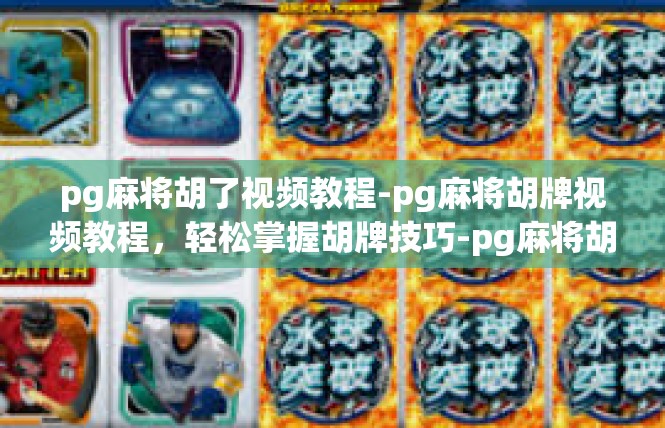 pg麻将胡了视频教程-pg麻将胡牌视频教程，轻松掌握胡牌技巧-pg麻将胡了视频教程