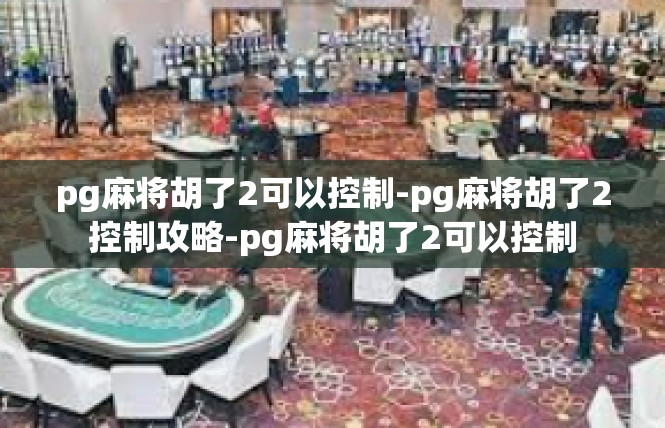 pg麻将胡了2可以控制-pg麻将胡了2控制攻略-pg麻将胡了2可以控制