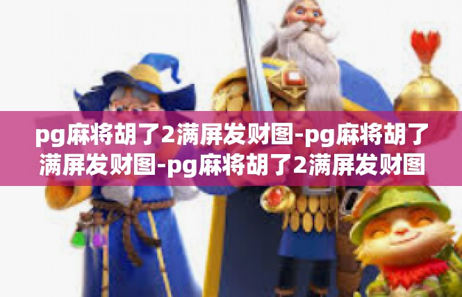 pg麻将胡了2满屏发财图-pg麻将胡了满屏发财图-pg麻将胡了2满屏发财图