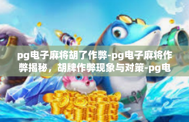 pg电子麻将胡了作弊-pg电子麻将作弊揭秘，胡牌作弊现象与对策-pg电子麻将胡了作弊