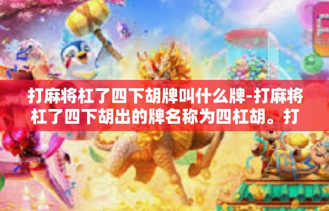 打麻将杠了四下胡牌叫什么牌-打麻将杠了四下胡出的牌名称为四杠胡。打麻将杠了四下胡牌叫什么牌