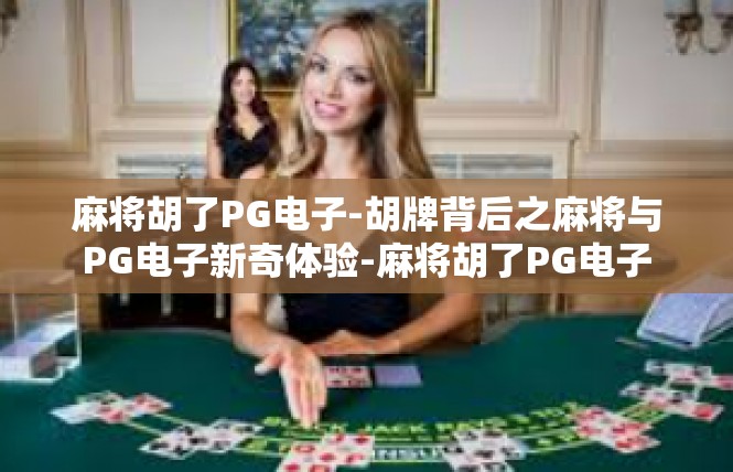 麻将胡了PG电子-胡牌背后之麻将与PG电子新奇体验-麻将胡了PG电子
