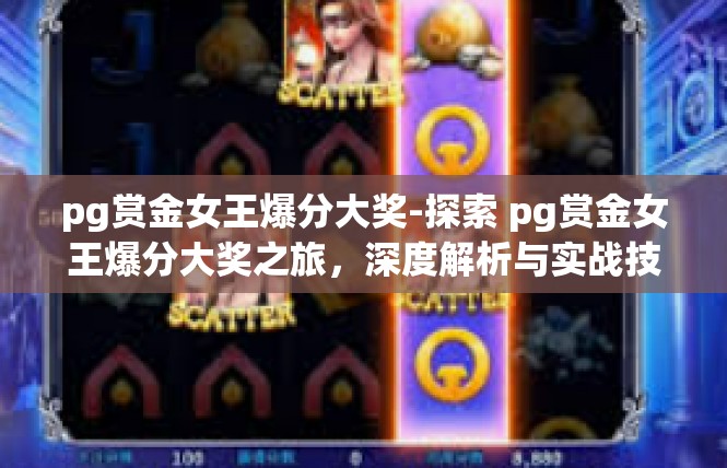 pg赏金女王爆分大奖-探索 pg赏金女王爆分大奖之旅，深度解析与实战技巧-pg赏金女王爆分大奖