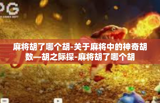 麻将胡了哪个胡-关于麻将中的神奇胡数—胡之际探-麻将胡了哪个胡