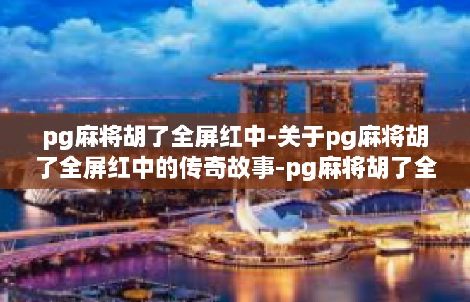pg麻将胡了全屏红中-关于pg麻将胡了全屏红中的传奇故事-pg麻将胡了全屏红中