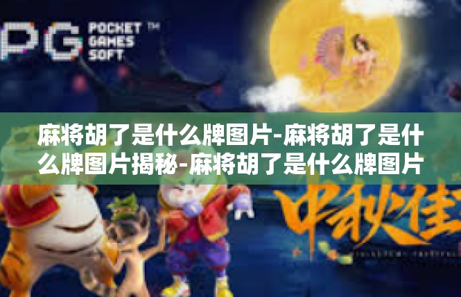 麻将胡了是什么牌图片-麻将胡了是什么牌图片揭秘-麻将胡了是什么牌图片
