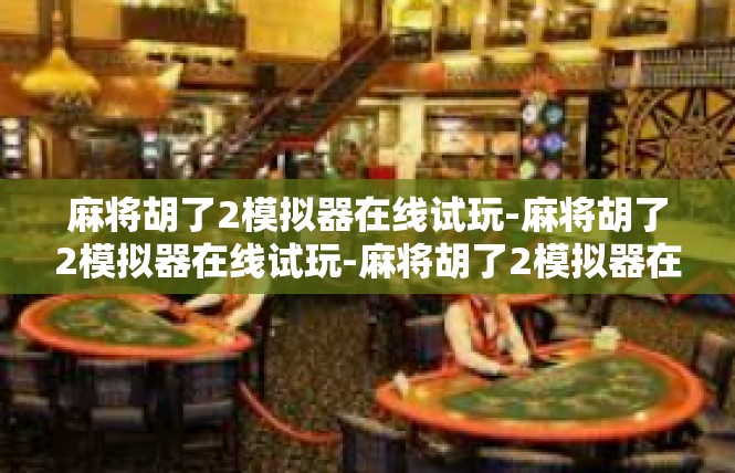 麻将胡了2模拟器在线试玩-麻将胡了2模拟器在线试玩-麻将胡了2模拟器在线试玩