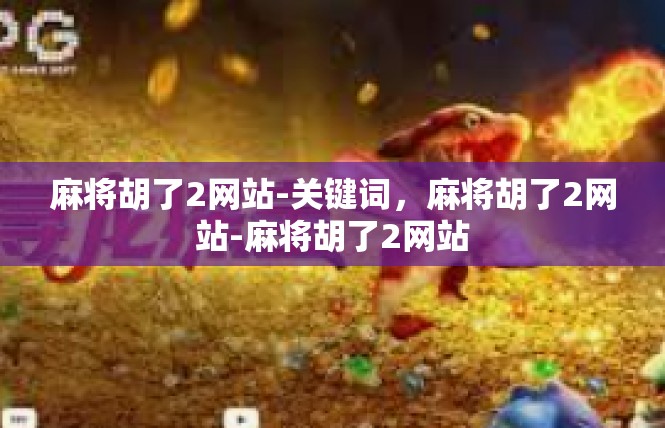 麻将胡了2网站-关键词，麻将胡了2网站-麻将胡了2网站