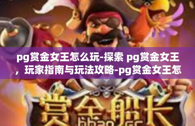 pg赏金女王怎么玩-探索 pg赏金女王，玩家指南与玩法攻略-pg赏金女王怎么玩