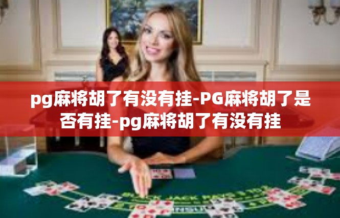 pg麻将胡了有没有挂-PG麻将胡了是否有挂-pg麻将胡了有没有挂