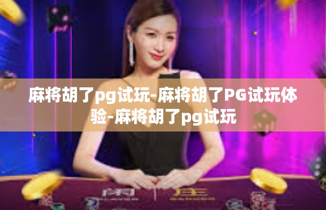 麻将胡了pg试玩-麻将胡了PG试玩体验-麻将胡了pg试玩