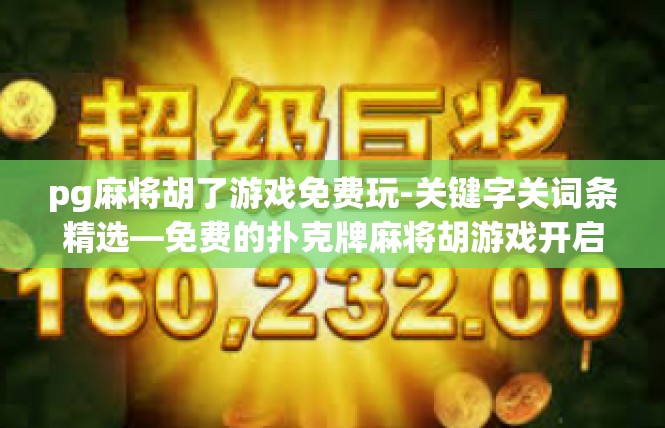 pg麻将胡了游戏免费玩-关键字关词条精选—免费的扑克牌麻将胡游戏开启新冒险-pg麻将胡了游戏免费玩