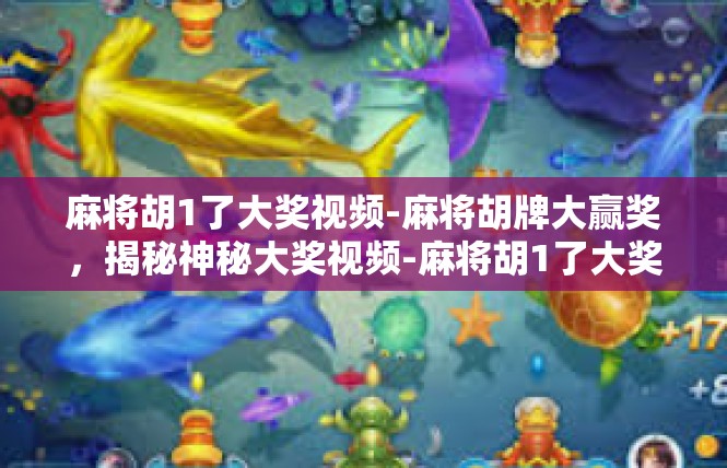 麻将胡1了大奖视频-麻将胡牌大赢奖，揭秘神秘大奖视频-麻将胡1了大奖视频
