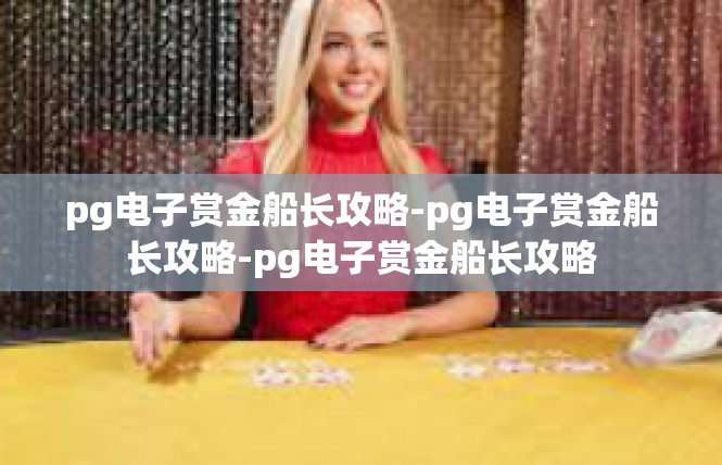 pg电子赏金船长攻略-pg电子赏金船长攻略-pg电子赏金船长攻略