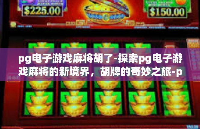 pg电子游戏麻将胡了-探索pg电子游戏麻将的新境界，胡牌的奇妙之旅-pg电子游戏麻将胡了