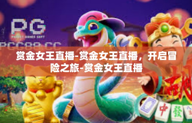 赏金女王直播-赏金女王直播，开启冒险之旅-赏金女王直播