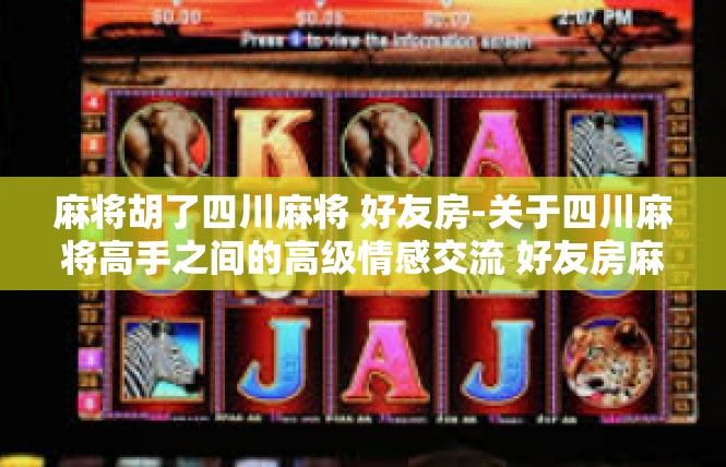 麻将胡了四川麻将 好友房-关于四川麻将高手之间的高级情感交流 好友房麻将胡了-麻将胡了四川麻将 好友房