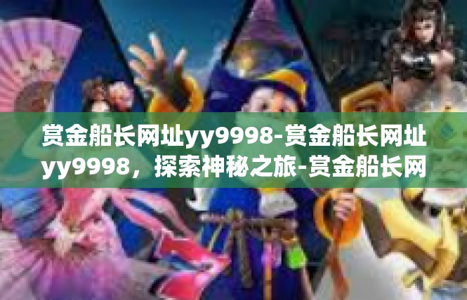 赏金船长网址yy9998-赏金船长网址yy9998，探索神秘之旅-赏金船长网址yy9998