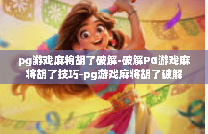 pg游戏麻将胡了破解-破解PG游戏麻将胡了技巧-pg游戏麻将胡了破解