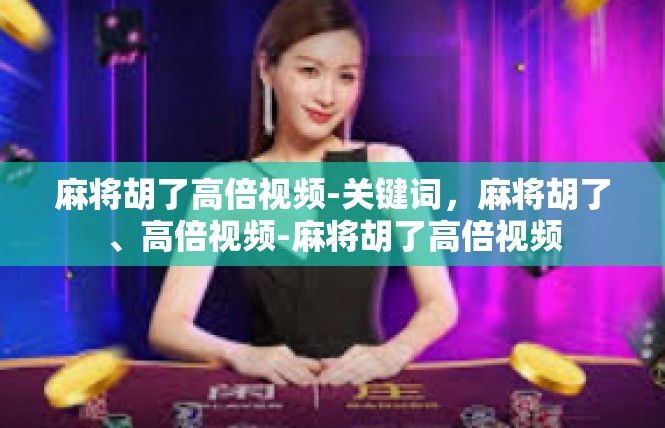 麻将胡了高倍视频-关键词，麻将胡了、高倍视频-麻将胡了高倍视频